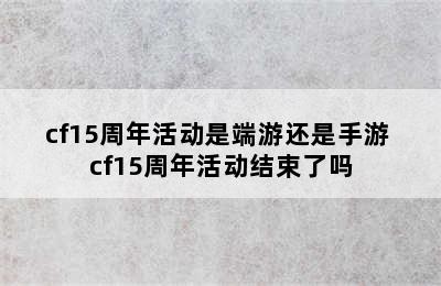 cf15周年活动是端游还是手游 cf15周年活动结束了吗